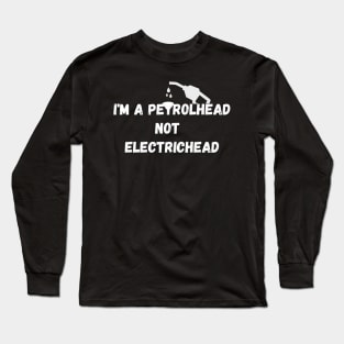 I'm a Petrolhead not electrichead !! Long Sleeve T-Shirt